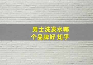 男士洗发水哪个品牌好 知乎